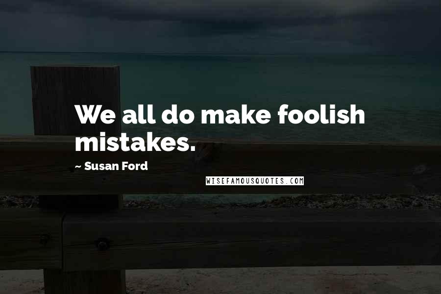 Susan Ford Quotes: We all do make foolish mistakes.