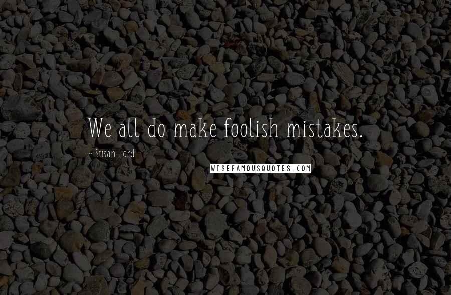 Susan Ford Quotes: We all do make foolish mistakes.