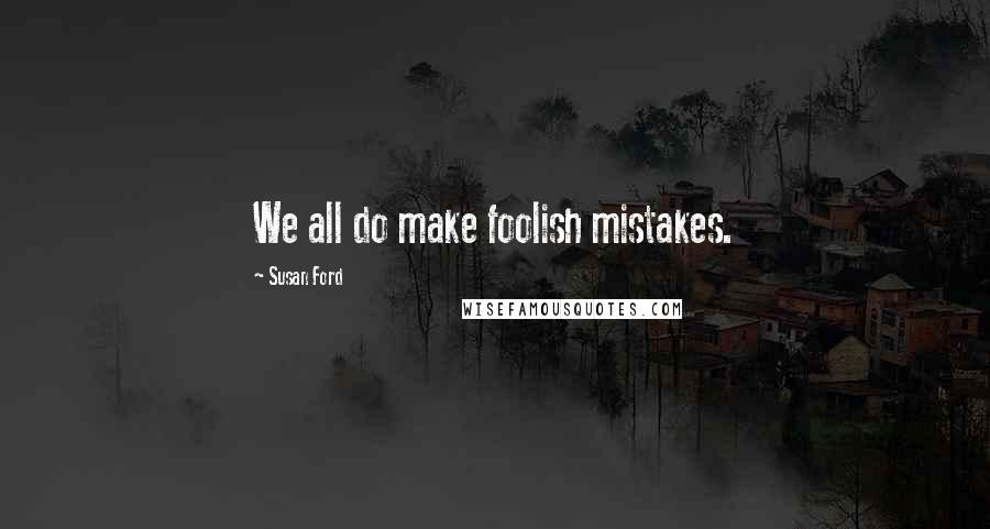 Susan Ford Quotes: We all do make foolish mistakes.