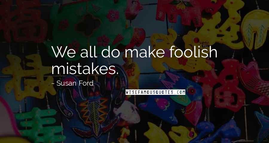 Susan Ford Quotes: We all do make foolish mistakes.