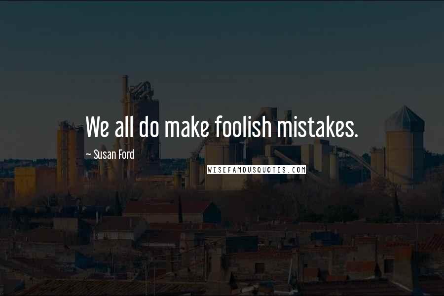 Susan Ford Quotes: We all do make foolish mistakes.