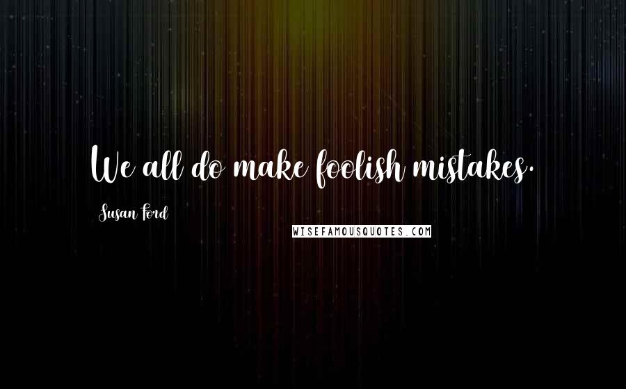 Susan Ford Quotes: We all do make foolish mistakes.