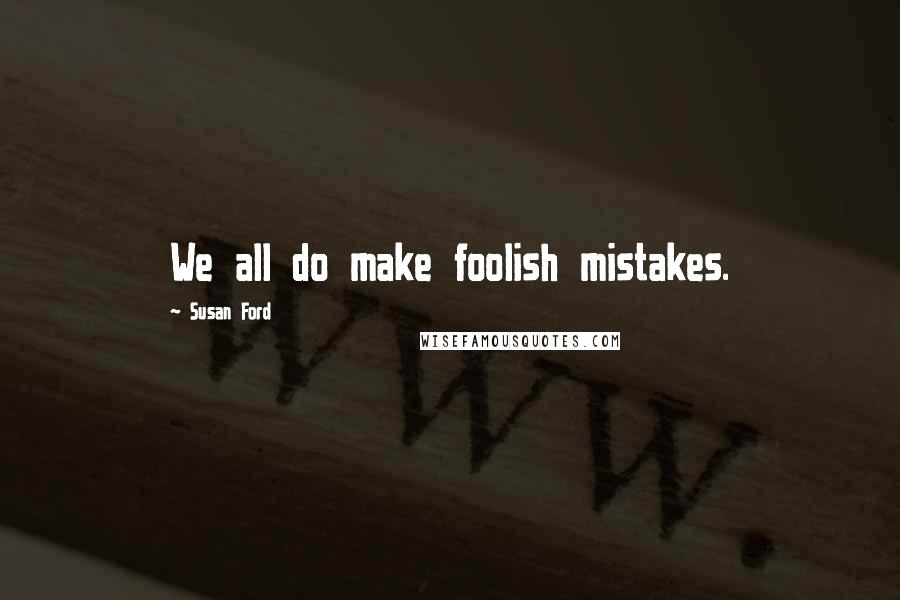 Susan Ford Quotes: We all do make foolish mistakes.