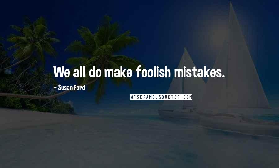 Susan Ford Quotes: We all do make foolish mistakes.