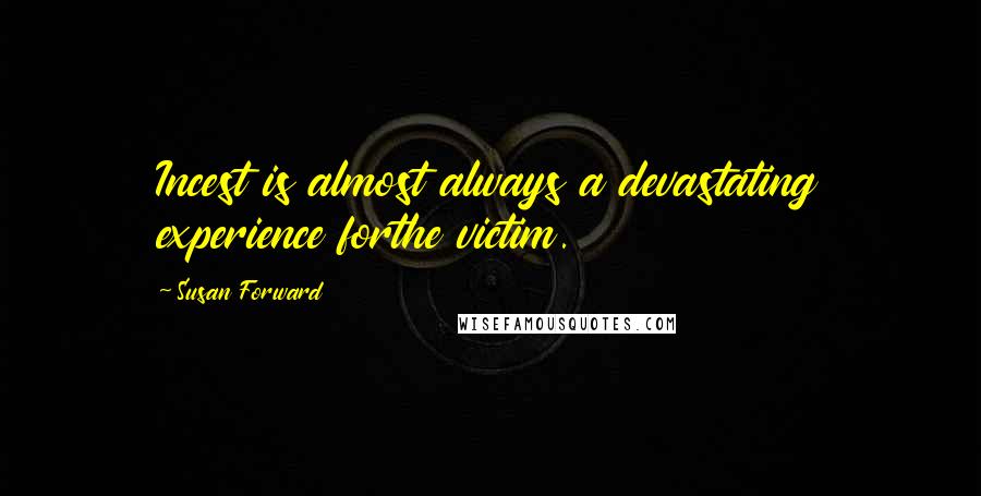 Susan Forward Quotes: Incest is almost always a devastating experience forthe victim.