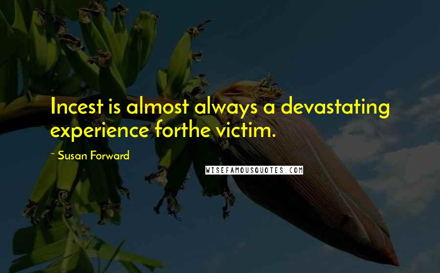 Susan Forward Quotes: Incest is almost always a devastating experience forthe victim.