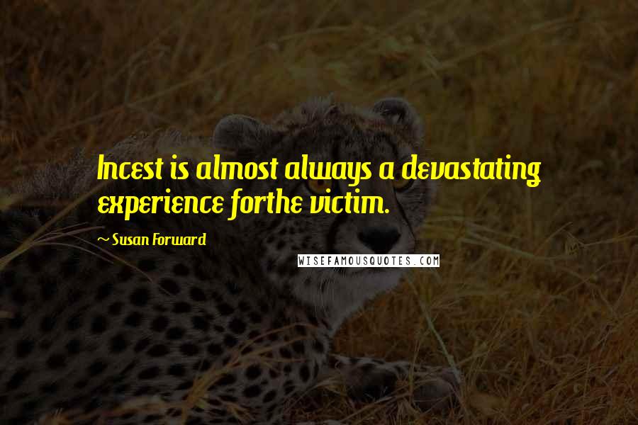 Susan Forward Quotes: Incest is almost always a devastating experience forthe victim.