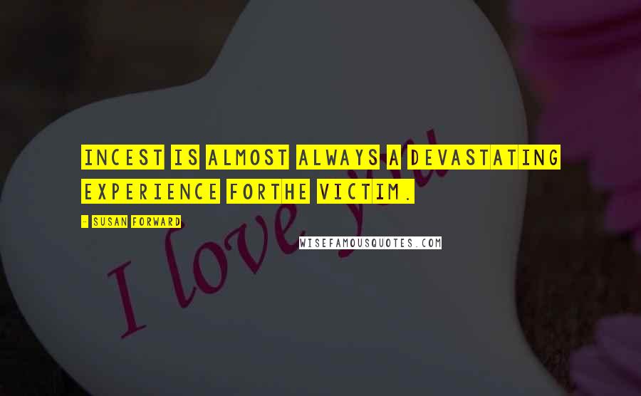 Susan Forward Quotes: Incest is almost always a devastating experience forthe victim.