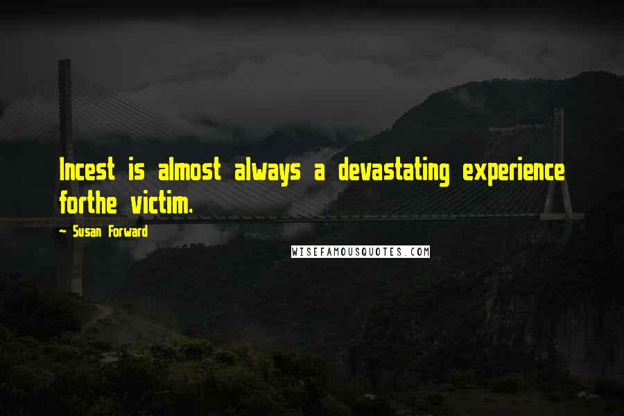 Susan Forward Quotes: Incest is almost always a devastating experience forthe victim.