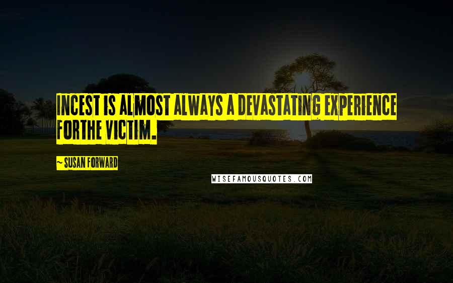 Susan Forward Quotes: Incest is almost always a devastating experience forthe victim.