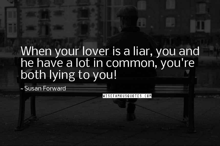 Susan Forward Quotes: When your lover is a liar, you and he have a lot in common, you're both lying to you!