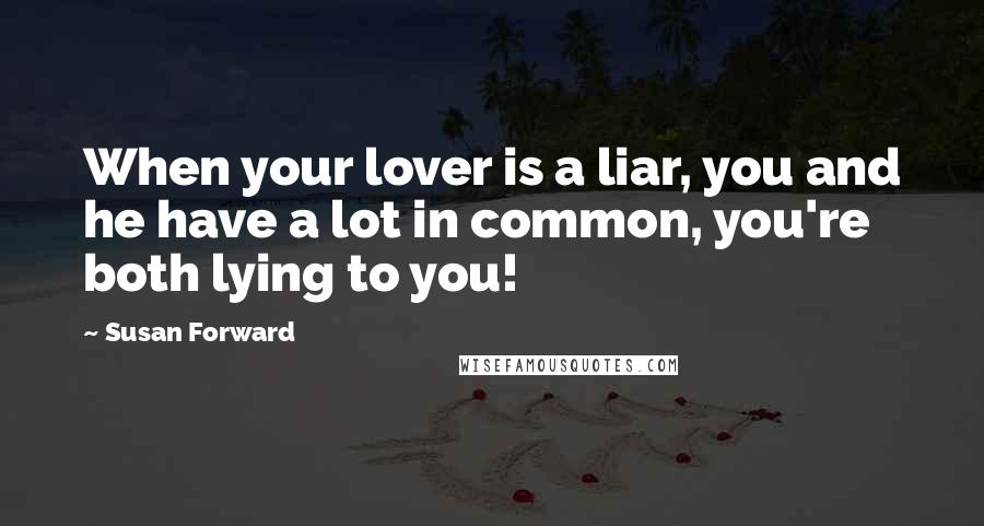 Susan Forward Quotes: When your lover is a liar, you and he have a lot in common, you're both lying to you!