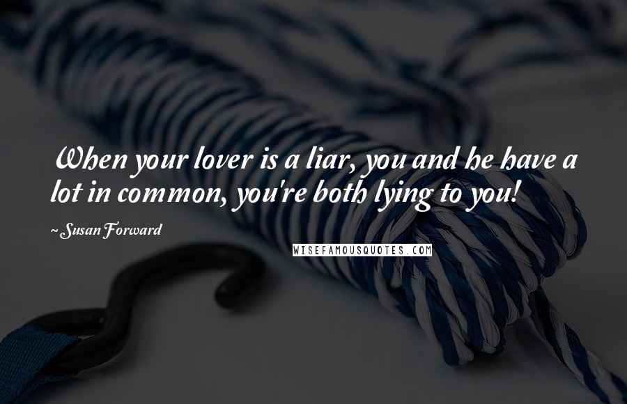 Susan Forward Quotes: When your lover is a liar, you and he have a lot in common, you're both lying to you!