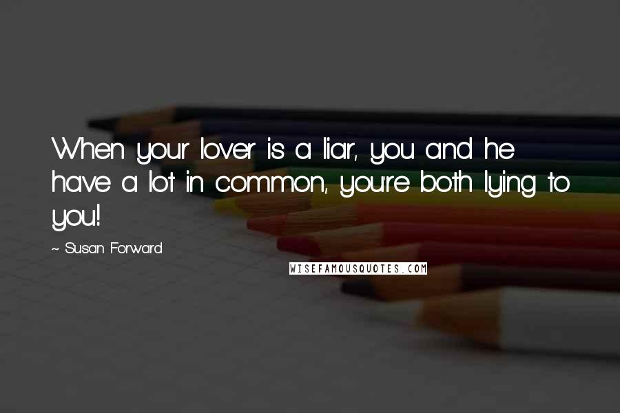 Susan Forward Quotes: When your lover is a liar, you and he have a lot in common, you're both lying to you!