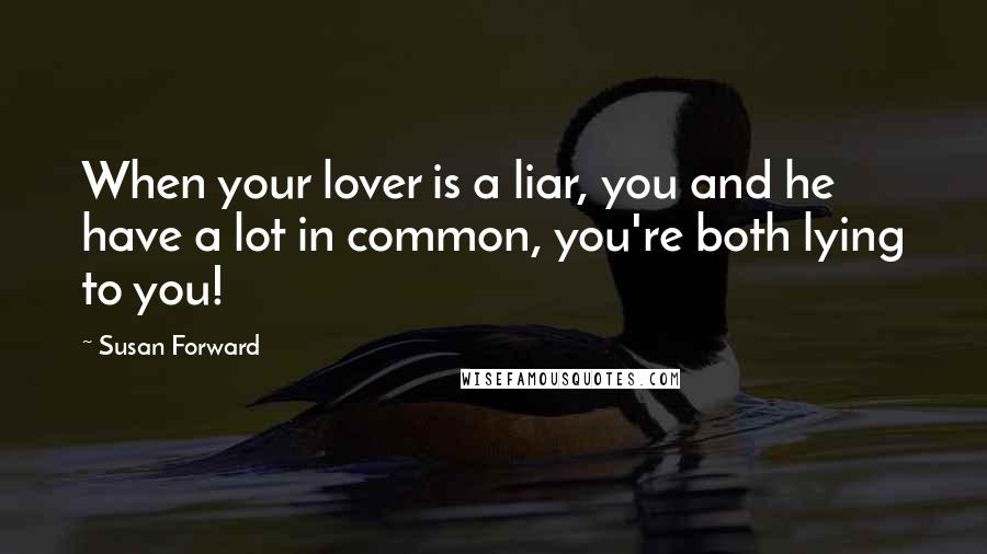 Susan Forward Quotes: When your lover is a liar, you and he have a lot in common, you're both lying to you!