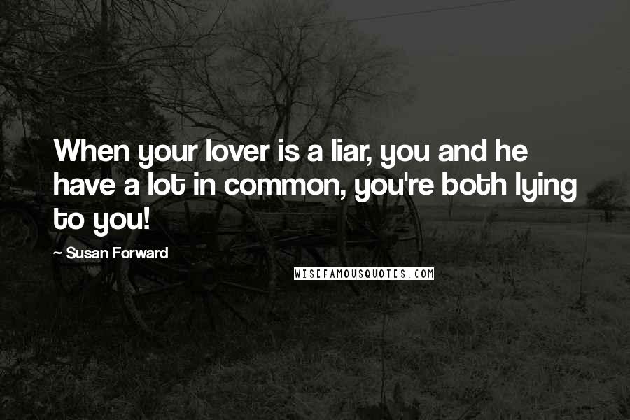 Susan Forward Quotes: When your lover is a liar, you and he have a lot in common, you're both lying to you!