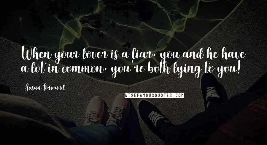 Susan Forward Quotes: When your lover is a liar, you and he have a lot in common, you're both lying to you!