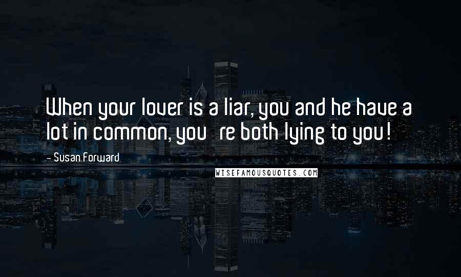 Susan Forward Quotes: When your lover is a liar, you and he have a lot in common, you're both lying to you!
