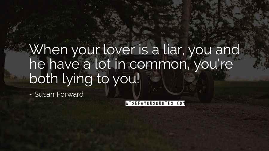 Susan Forward Quotes: When your lover is a liar, you and he have a lot in common, you're both lying to you!