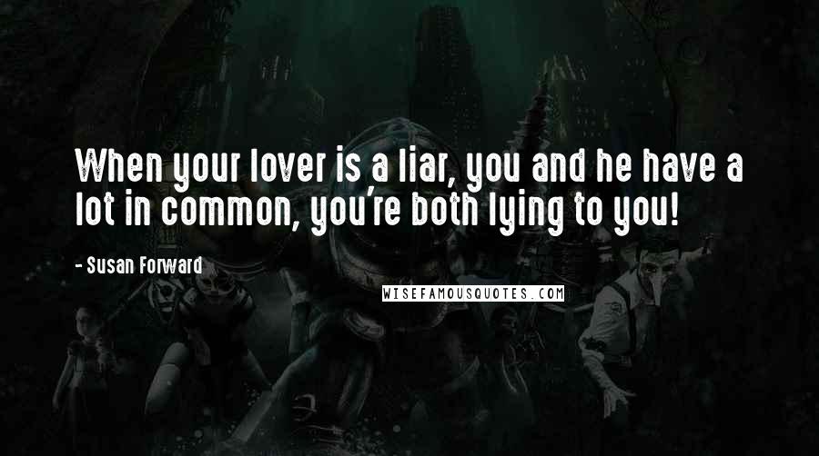 Susan Forward Quotes: When your lover is a liar, you and he have a lot in common, you're both lying to you!