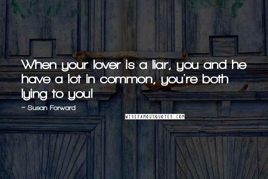 Susan Forward Quotes: When your lover is a liar, you and he have a lot in common, you're both lying to you!