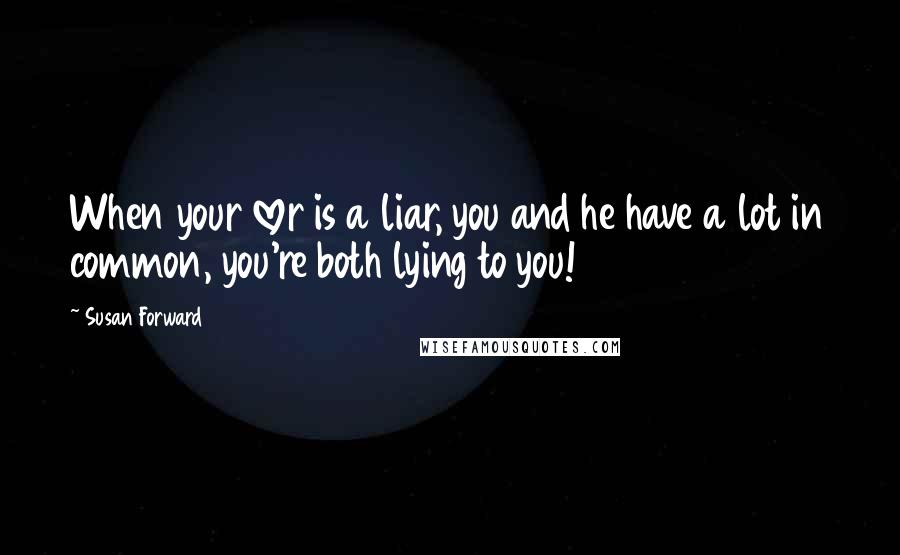 Susan Forward Quotes: When your lover is a liar, you and he have a lot in common, you're both lying to you!