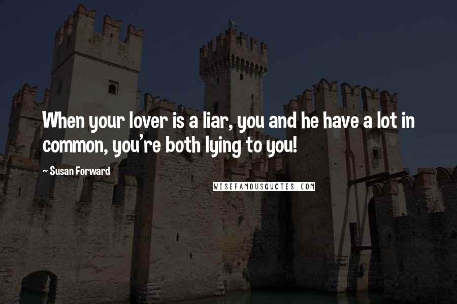 Susan Forward Quotes: When your lover is a liar, you and he have a lot in common, you're both lying to you!