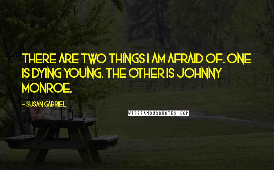 Susan Gabriel Quotes: There are two things I am afraid of. One is dying young. The other is Johnny Monroe.