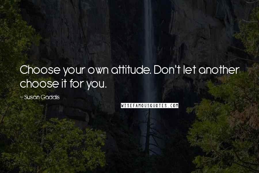 Susan Gaddis Quotes: Choose your own attitude. Don't let another choose it for you.