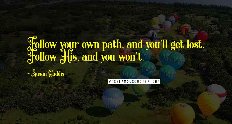 Susan Gaddis Quotes: Follow your own path, and you'll get lost. Follow His, and you won't.