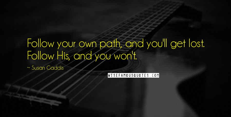 Susan Gaddis Quotes: Follow your own path, and you'll get lost. Follow His, and you won't.