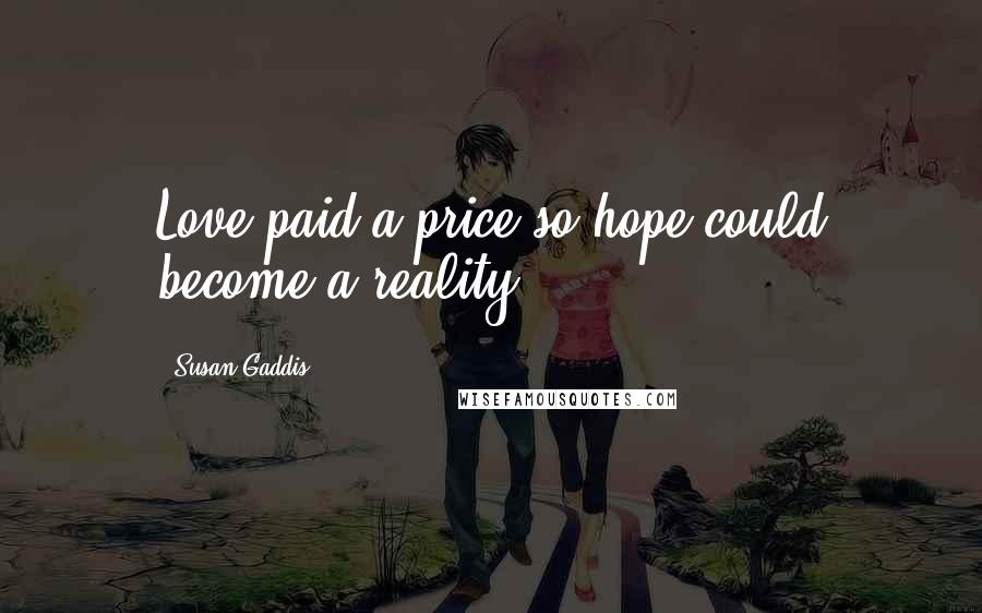 Susan Gaddis Quotes: Love paid a price so hope could become a reality.