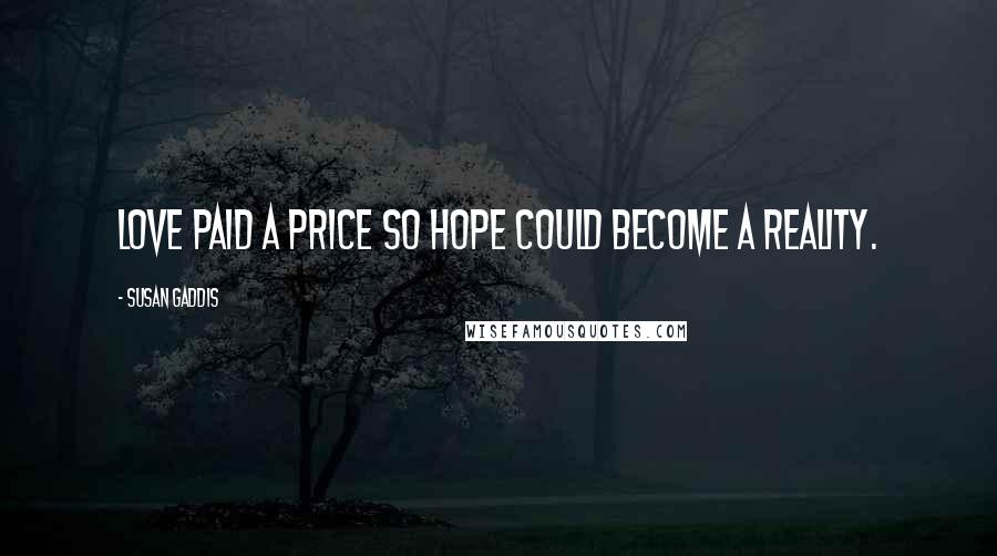 Susan Gaddis Quotes: Love paid a price so hope could become a reality.