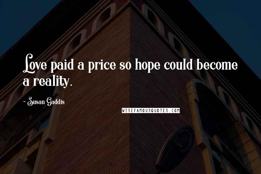 Susan Gaddis Quotes: Love paid a price so hope could become a reality.