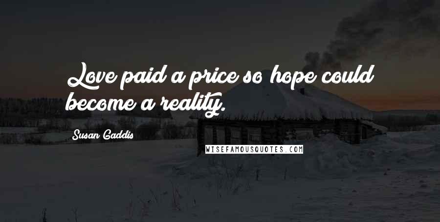 Susan Gaddis Quotes: Love paid a price so hope could become a reality.