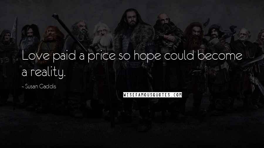 Susan Gaddis Quotes: Love paid a price so hope could become a reality.