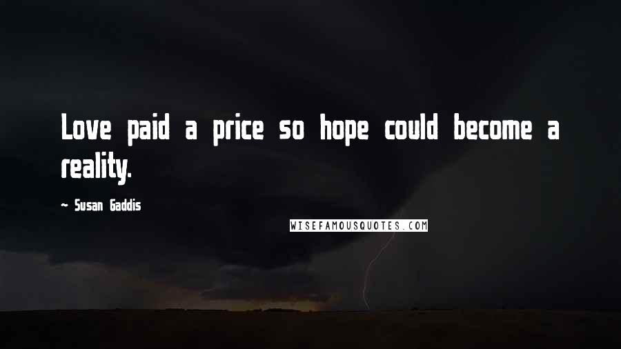 Susan Gaddis Quotes: Love paid a price so hope could become a reality.