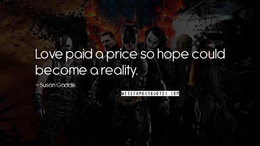Susan Gaddis Quotes: Love paid a price so hope could become a reality.
