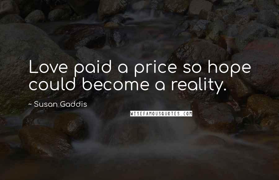 Susan Gaddis Quotes: Love paid a price so hope could become a reality.