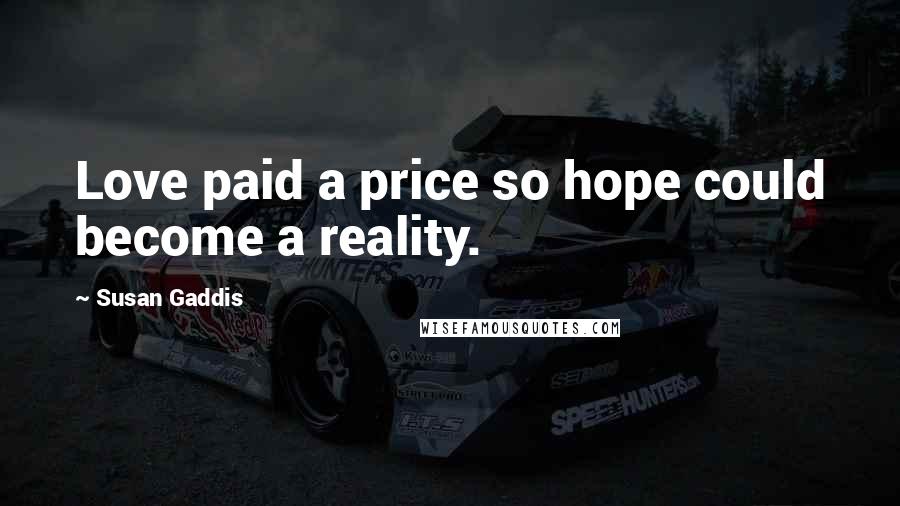 Susan Gaddis Quotes: Love paid a price so hope could become a reality.
