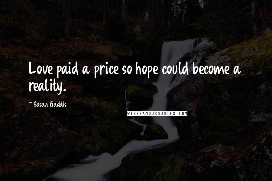 Susan Gaddis Quotes: Love paid a price so hope could become a reality.