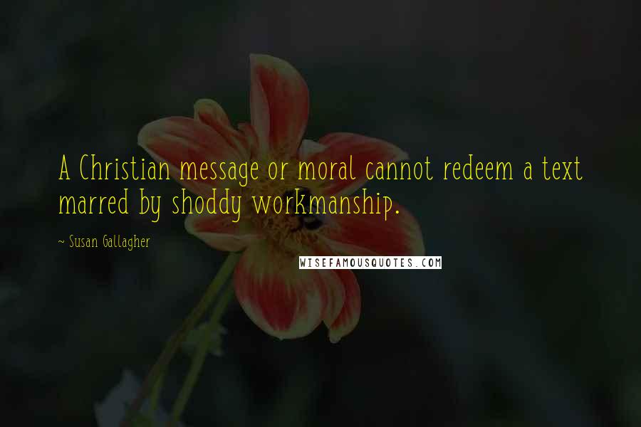 Susan Gallagher Quotes: A Christian message or moral cannot redeem a text marred by shoddy workmanship.