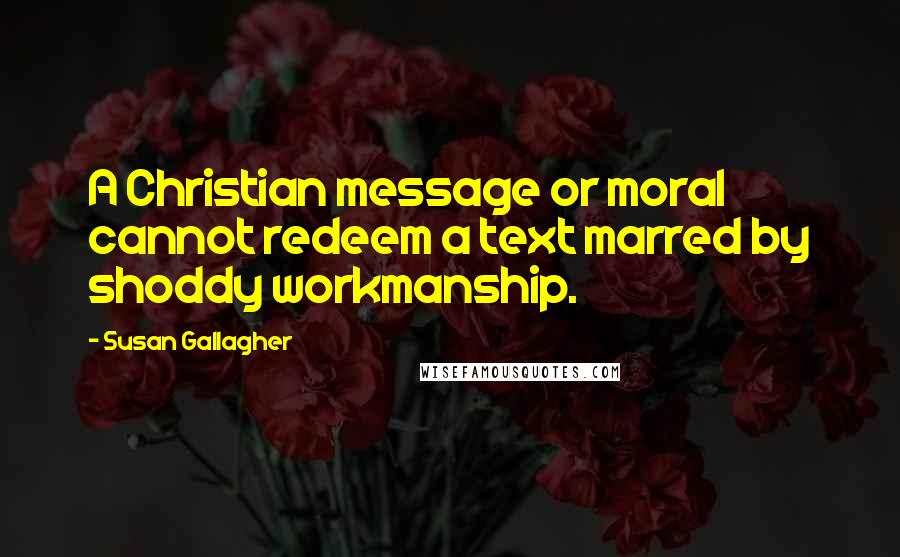 Susan Gallagher Quotes: A Christian message or moral cannot redeem a text marred by shoddy workmanship.