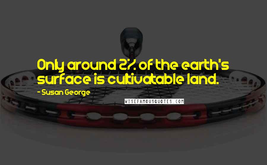 Susan George Quotes: Only around 2% of the earth's surface is cultivatable land.