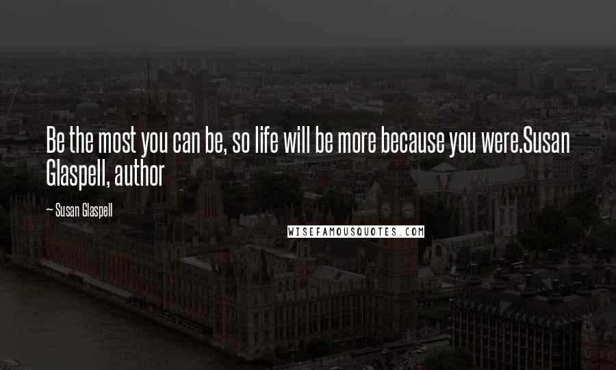 Susan Glaspell Quotes: Be the most you can be, so life will be more because you were.Susan Glaspell, author