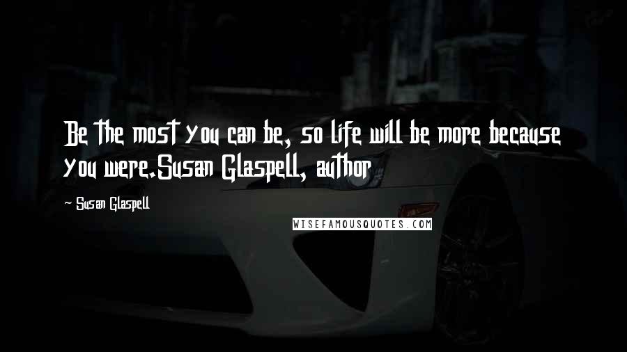 Susan Glaspell Quotes: Be the most you can be, so life will be more because you were.Susan Glaspell, author