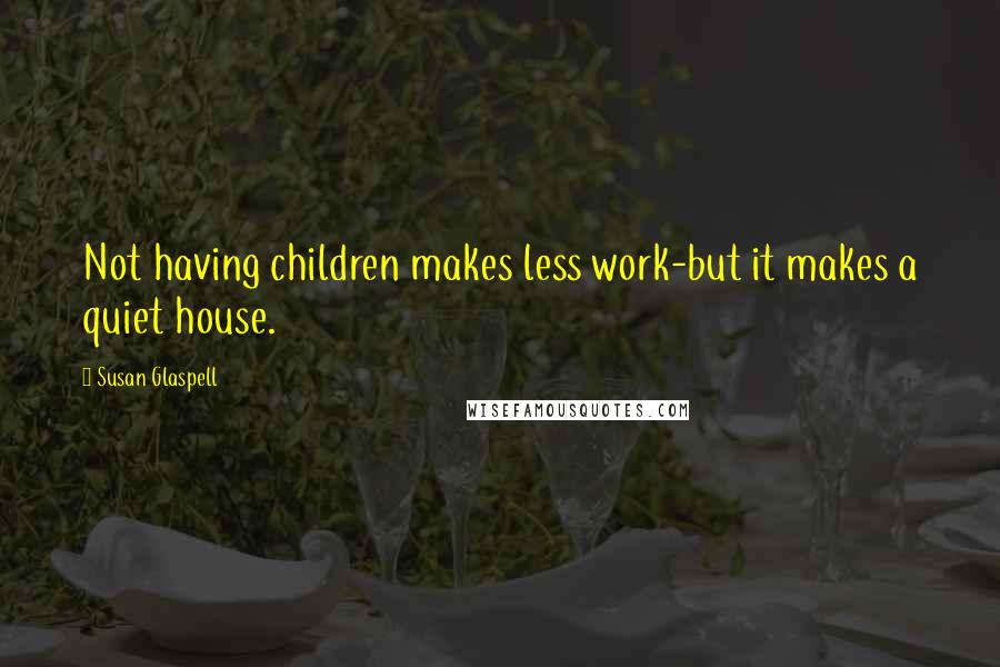 Susan Glaspell Quotes: Not having children makes less work-but it makes a quiet house.