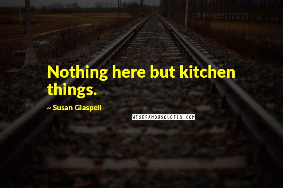 Susan Glaspell Quotes: Nothing here but kitchen things.