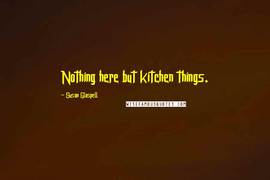 Susan Glaspell Quotes: Nothing here but kitchen things.