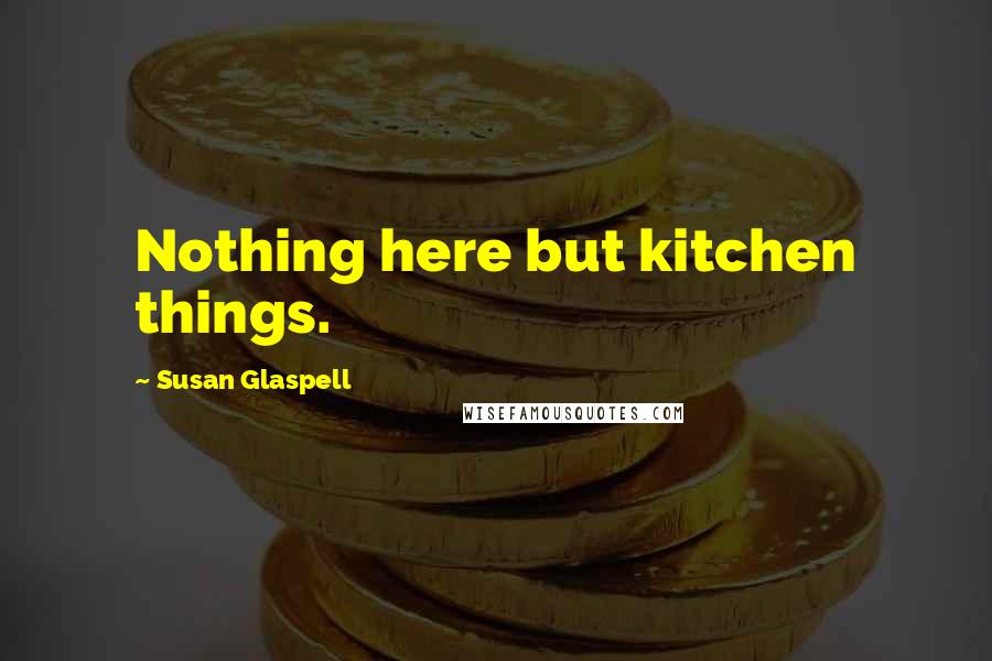 Susan Glaspell Quotes: Nothing here but kitchen things.